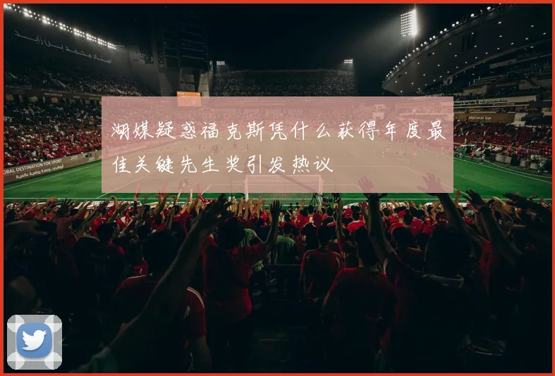 湖媒疑惑福克斯凭什么获得年度最佳关键先生奖引发热议