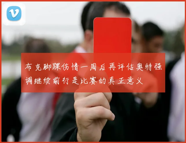 布克脚踝伤情一周后再评估奥特强调继续前行是比赛的真正意义