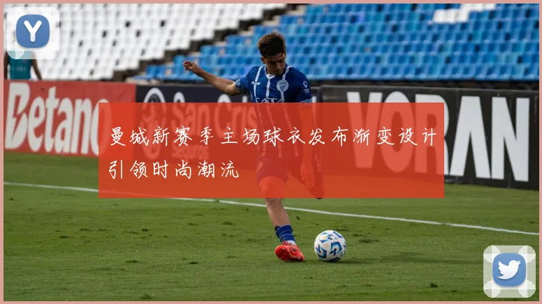 曼城新赛季主场球衣发布渐变设计引领时尚潮流