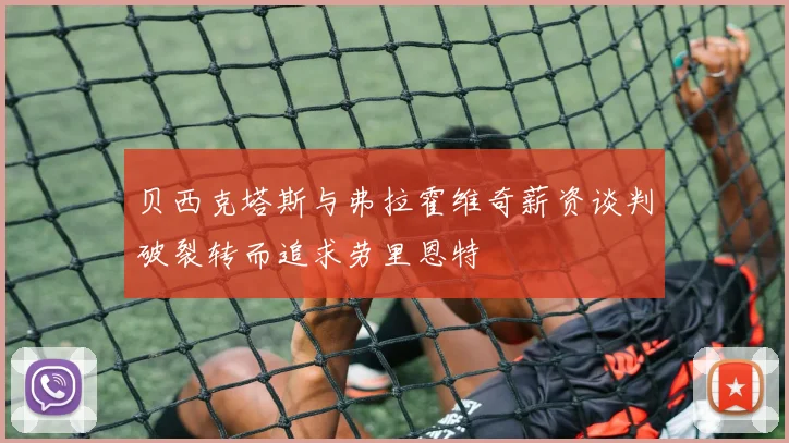 贝西克塔斯与弗拉霍维奇薪资谈判破裂转而追求劳里恩特