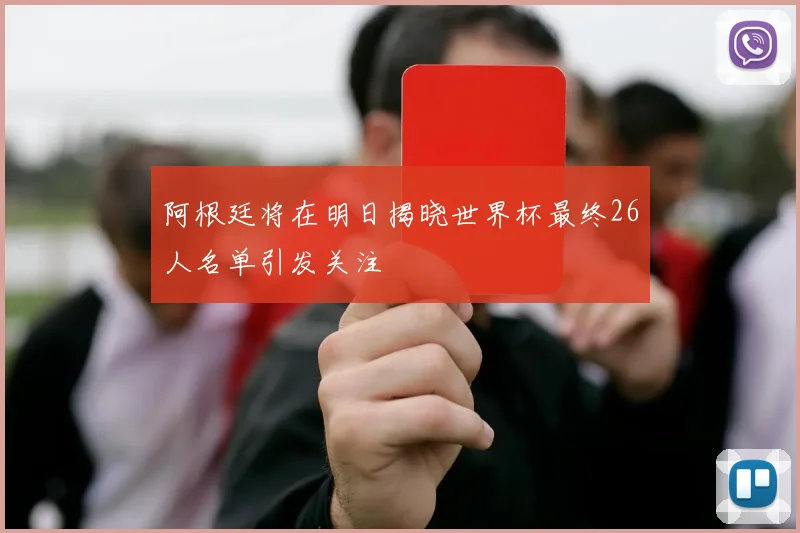 阿根廷将在明日揭晓世界杯最终26人名单引发关注