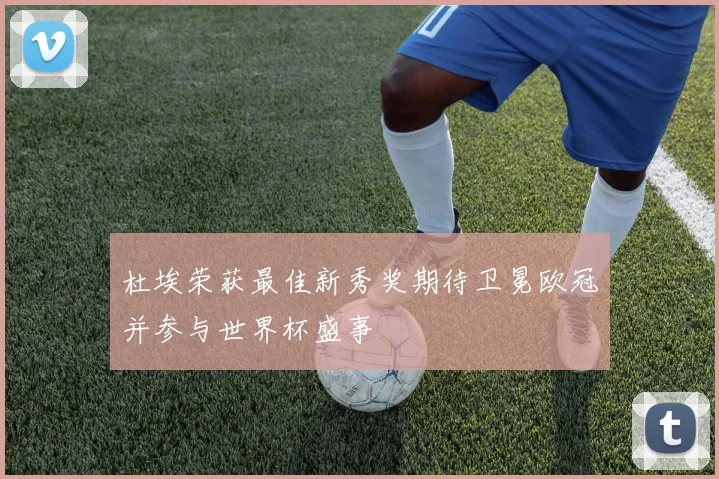 杜埃荣获最佳新秀奖期待卫冕欧冠并参与世界杯盛事