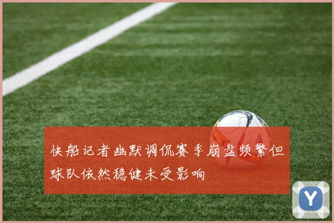 快船记者幽默调侃赛季崩盘频繁但球队依然稳健未受影响